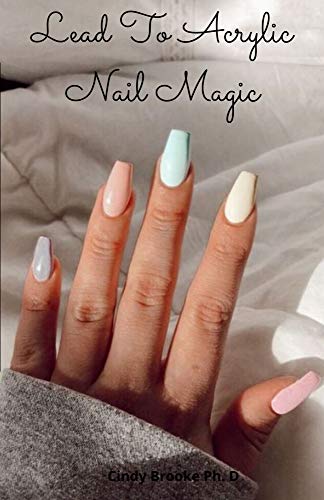 Lead To Acrylic Nail Magic: Do-IT-Yourself Guide to Beautiful Acrylic Nail Designs For Beginners and Dummies (English Edition)