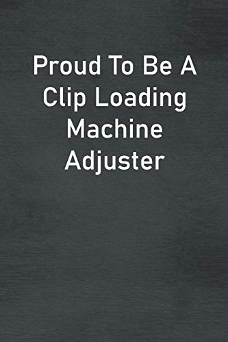 Proud To Be A Clip Loading Machine Adjuster: Lined Notebook For Men, Women And Co Workers