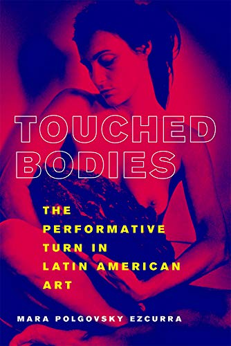 Touched Bodies: The Performance Turn in Latin American Art