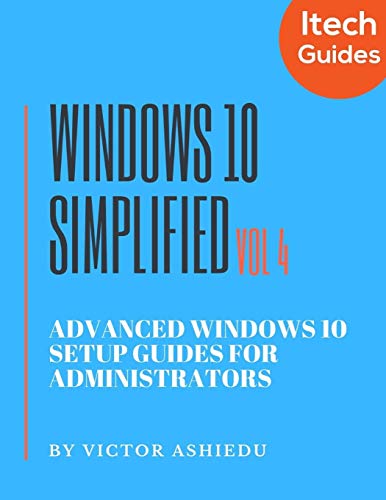 Windows 10 Simplified: Advanced Windows 10 Setup Guides for Administrators: 4 (Volume)