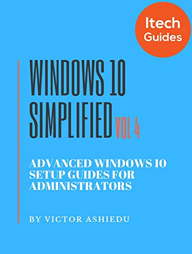Windows 10 Simplified: Advanced Windows 10 Setup Guides for Administrators (Volume Book 4) (English Edition)