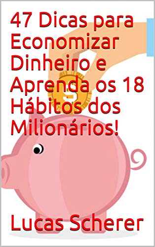 47 Dicas para Economizar Dinheiro e Aprenda os 18 Hábitos dos Milionários! (Portuguese Edition)