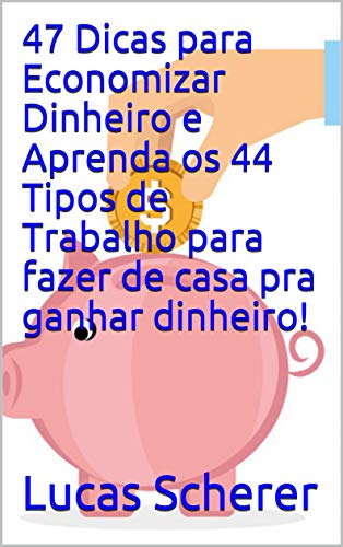 47 Dicas para Economizar Dinheiro e Aprenda os 44 Tipos de Trabalho para fazer de casa pra ganhar dinheiro! (Portuguese Edition)