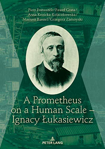 A Prometheus on a Human Scale Ignacy Łukasiewicz (English Edition)
