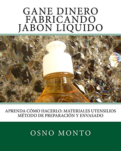 Gane Dinero Fabricando Jabon Liquido: Aprenda Cómo Hacerlo: Materiales Utensilios Método de Preparación y Envasado (Tecnologia Artesanal Para Emprendedores nº 1)