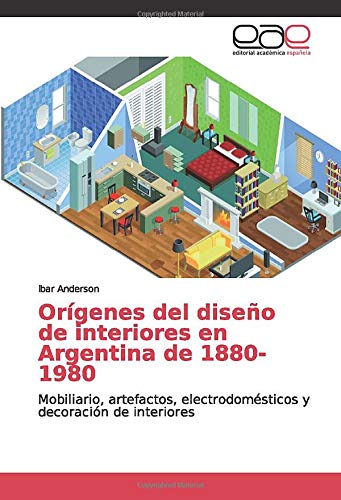 Orígenes del diseño de interiores en Argentina de 1880-1980: Mobiliario, artefactos, electrodomésticos y decoración de interiores