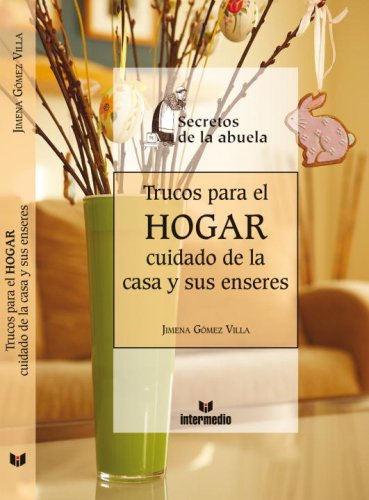 Trucos Para el Hogar: Cuidado de la Casa y Sus Enseres (Secretos de la Abuela)