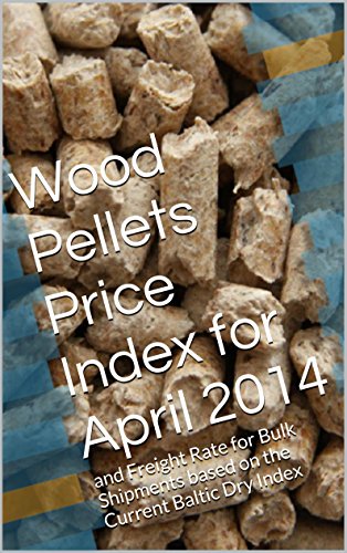 Wood Pellets Price Index for April 2014: and Freight Rate for Bulk Shipments based on the Current Baltic Dry Index (English Edition)
