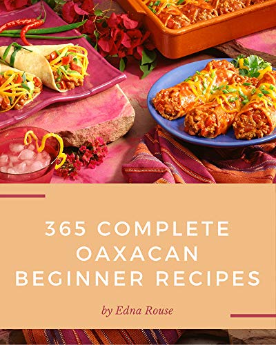 365 Complete Oaxacan Beginner Recipes: An Oaxacan Beginner Cookbook from the Heart! (English Edition)