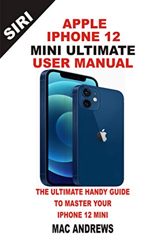 Apple Iphone 12 Mini Ultimate User Manual: The Ultimate Handy Guide to Master Your Iphone 12 Mini And Ios 14 Update With Comprehensive Tips And Tricks (English Edition)