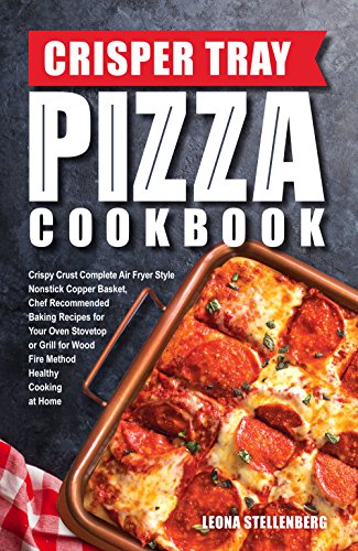 Crisper Tray Pizza Cookbook: Crispy Crust Complete Air Fryer Style Nonstick Copper Basket, Chef Recommended Baking Recipes for Your Oven Stovetop or Grill ... Cookbook Series 1) (English Edition)