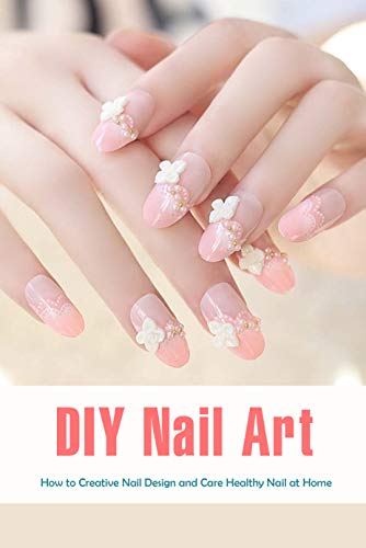 DIY Nail Art: How to Creative Nail Design and Care Healthy Nail at Home: Nail Style HandBook (English Edition)
