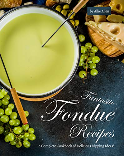Fantastic Fondue Recipes: A Complete Cookbook of Delicious Dipping Ideas! (English Edition)