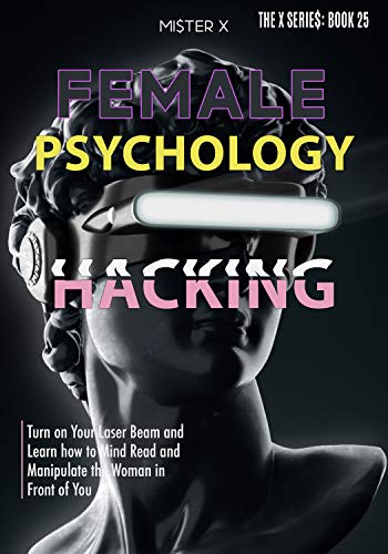 Female Psychology Hacking: Turn on Your Laser Beam and Learn how to Mind Read and Manipulate the Woman in Front of You (THE X SERIE$) (English Edition)