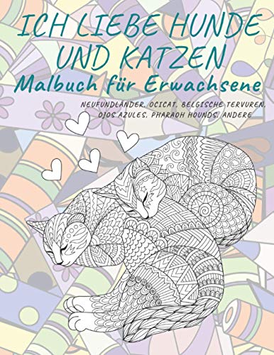 Ich liebe Hunde und Katzen - Malbuch für Erwachsene - Neufundländer, Ocicat, Belgische Tervuren, Ojos Azules, Pharaoh Hounds, andere
