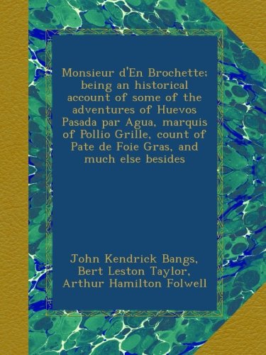 Monsieur d'En Brochette; being an historical account of some of the adventures of Huevos Pasada par Agua, marquis of Pollio Grille, count of Pate de Foie Gras, and much else besides