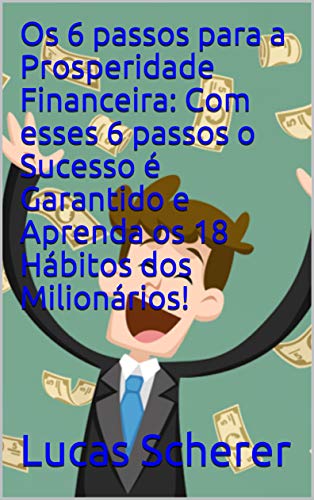 Os 6 passos para a Prosperidade Financeira: Com esses 6 passos o Sucesso é Garantido e Aprenda os 18 Hábitos dos Milionários! (Portuguese Edition)