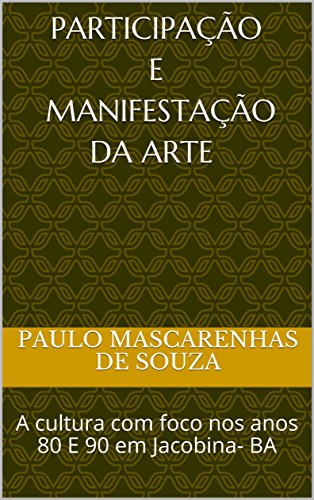 PARTICIPAÇÃO E MANIFESTAÇÃO da arte : A cultura com foco nos anos 80 E 90 em Jacobina- BA (001 Livro 1) (Portuguese Edition)