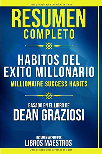 Resumen Completo: Habitos Del Exito Millonario (Millionaire Success Habits) - Basado En El Libro De Dean Graziosi