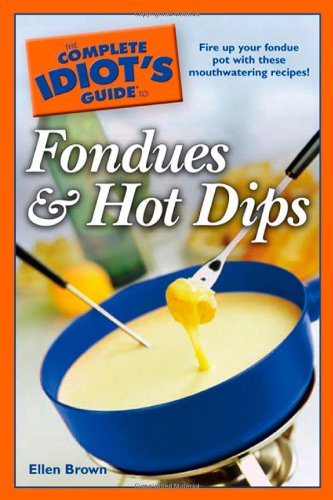 The Complete Idiot's Guide to Fondues and Hot Dips