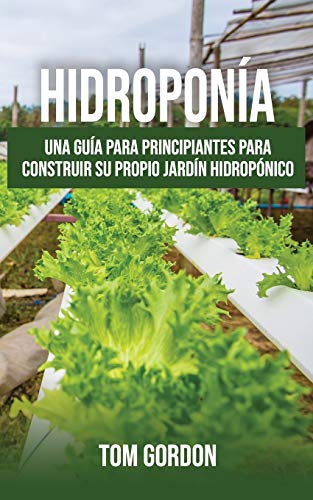 Hidroponía: Una guía para principiantes para construir su propio jardín hidropónico