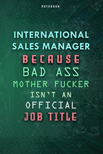 International Sales Manager Because Bad Ass Mother Fucker Isn't An Official Job Title Lined Notebook Journal Gift: Paycheck Budget, Over 100 Pages, ... Daily Journal, Planner, To Do List, Gym