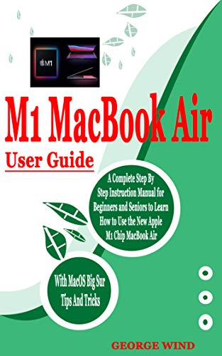 M1 MACBOOK AIR USER GUIDE: A Complete Step By Step Instruction Manual for Beginners and Seniors to Learn How to Use the New Apple M1 Chip MacBook Air With ... Big Sur Tips And Tricks (English Edition)