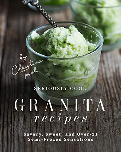 Seriously Cool Granita Recipes: Savory, Sweet, and Over-21 Semi-Frozen Sensations (English Edition)
