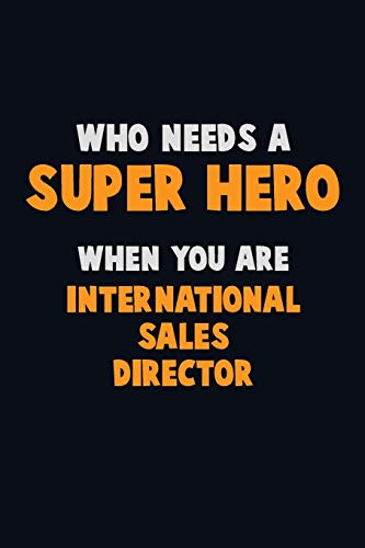 Who Need A SUPER HERO, When You Are International Sales Director: 6X9 Career Pride 120 pages Writing Notebooks