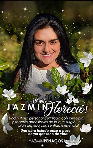 Y el Jazmin Floreció!: Una historia personal cultivada con principios y saberes ancestrales de la que surgió un plan de vida con sentido existencial.