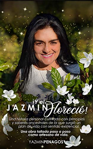 Y el Jazmin Floreció!: Una historia personal cultivada con principios y saberes ancestrales de la que surgió un plan de vida con sentido existencial. Y el Jazmin Floreció!: Una historia personal cultivada con principios y saberes ancestrales de la que surgió un plan de vida con sentido existencial.