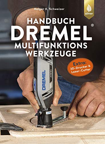 Handbuch Dremel-Multifunktionswerkzeuge: Geräte - Eigenschaften - Anwendungen. Extra: 3D-Drucker und Laser-Cutter