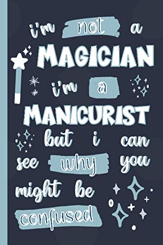 I'm Not A Magician I'm A Manicurist But I Can See Why You Might Be Confused: Gifts for Manicurists: Personalised Notebook or Journal: Blank Lined Paperback Book