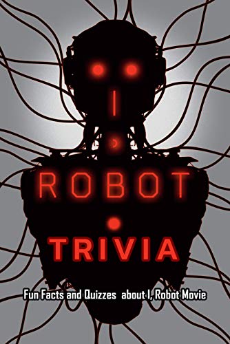I, Robot Trivia: Fun Facts and Quizzes about I, Robot Movie: All I, Robot Trivia Questions & Answers Book (English Edition)