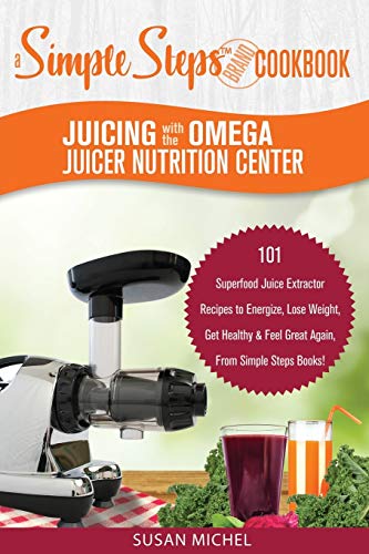 Juicing with the Omega Juicer Nutrition Center: A Simple Steps Brand Cookbook: 101 Superfood Juice Extractor Recipes to Energize, Lose Weight, Get ... Again, From Simple Steps Books! (Living Well)