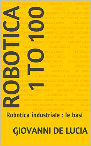 Robotica 1 to 100: Robotica industriale : le basi (Italian Edition)