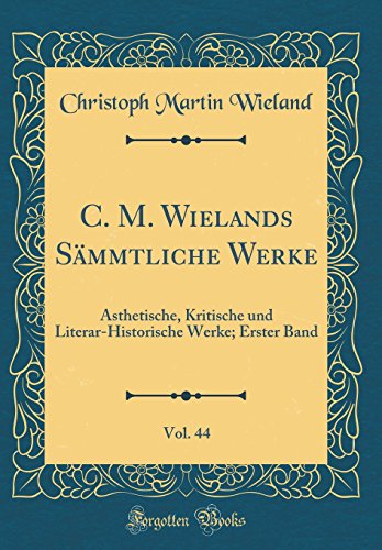 C. M. Wielands Sämmtliche Werke, Vol. 44: Ästhetische, Kritische und Literar-Historische Werke; Erster Band (Classic Reprint)