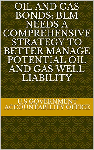 Oil and Gas Bonds: BLM Needs a Comprehensive Strategy to Better Manage Potential Oil and Gas Well Liability (English Edition)