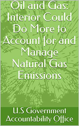 Oil and Gas: Interior Could Do More to Account for and Manage Natural Gas Emissions (English Edition)