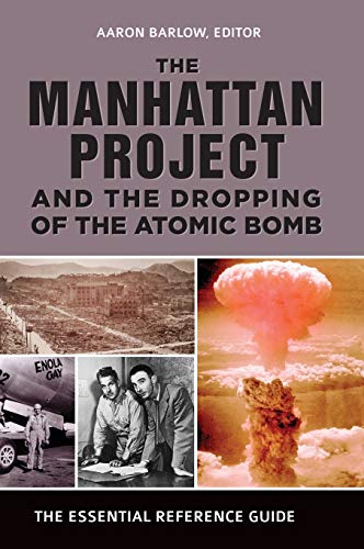 The Manhattan Project and the Dropping of the Atomic Bomb: The Essential Reference Guide