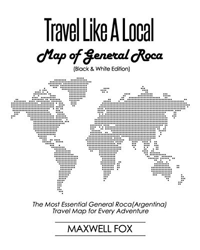Travel Like a Local - Map of General Roca (Black and White Edition): The Most Essential General Roca (Argentina) Travel Map for Every Adventure [Idioma Inglés]