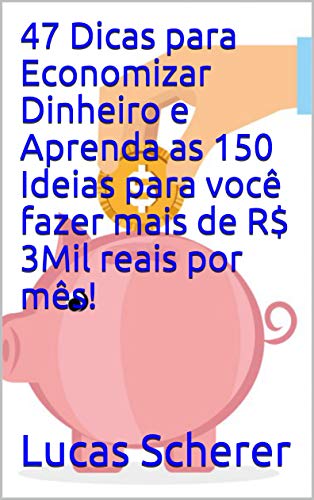 47 Dicas para Economizar Dinheiro e Aprenda as 150 Ideias para você fazer mais de R$ 3Mil reais por mês! (Portuguese Edition)