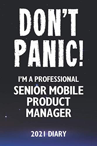 Don't Panic! I'm A Professional Senior Mobile Product Manager - 2021 Diary: Customized Work Planner Gift For A Busy Senior Mobile Product Manager.