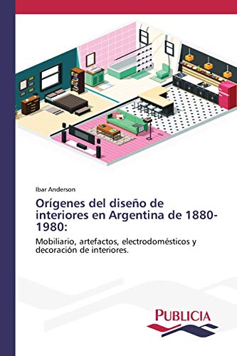 Orígenes del diseño de interiores en Argentina de 1880-1980:: Mobiliario, artefactos, electrodomésticos y decoración de interiores.
