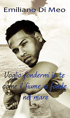 VOGLIO FONDERMI IN TE COME IL FIUME SI FONDE NEL MARE (Italian Edition)