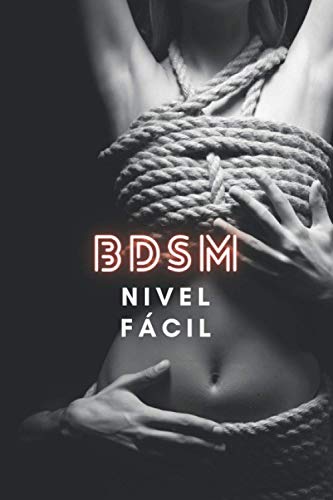 BDSM nivel fácil: nuevas posiciones, objetos, nuevos deseos, el mejor orgasmo de todos los tiempos El mejor libro para aprender BDSM del mercado para ... y pervertidos de todo tipo, dominación