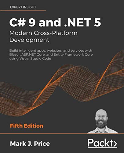 C# 9 and .NET 5 – Modern Cross-Platform Development: Build intelligent apps, websites, and services with Blazor, ASP.NET Core, and Entity Framework Core using Visual Studio Code, 5th Edition C# 9 and .NET 5 – Modern Cross-Platform Development: Build intelligent apps, websites, and services with Blazor, ASP.NET Core, and Entity Framework Core using Visual Studio Code, 5th Edition
