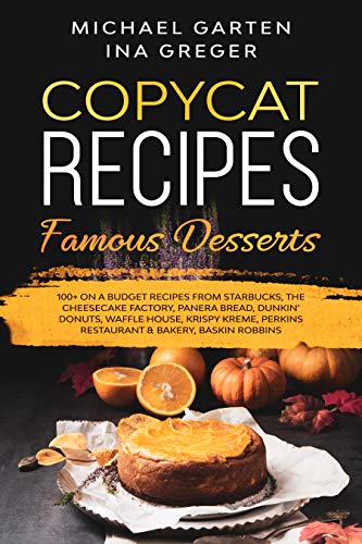 Copycat Recipes: FAMOUS DESSERTS. 100+ ON A BUDGET Recipes from Starbucks | The Cheesecake Factory | Panera Bread | Dunkin’ Donuts | Waffle House | Krispy ... Recipes Book 3) (English Edition)