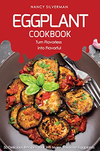 Eggplant Cookbook - Turn Flavorless into Flavorful: 50 Delicious Recipes That Will Make You Love Eggplants (English Edition)