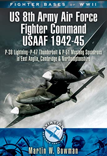Fighter Bases of WW II US 8th Army Air Force Fighter Command USAAF, 1943–45: P-38 Lightning, P-47 Thunderbolt and P-51 Mustang Squadrons in East Anglia, ... (Aviation Heritage Trail) (English Edition)